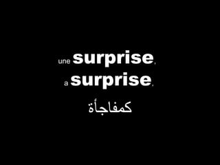 surprise
surprise

une
a

,

‫كمفاجأة‬

,

 