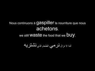 Nous continuons à gaspiller la nourriture que nous

achetons.
we still waste the food that we

buy.

‫أننا ل نزال نرمي الطعام الذي نشتريه‬

 