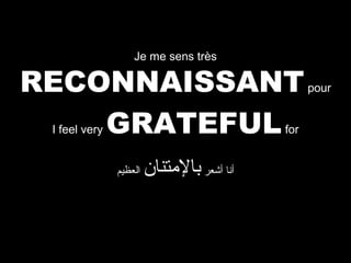 Je me sens très

RECONNAISSANT
GRATEFUL
I feel very

for

‫العظيم‬

‫أنا أشعر بالمتنان‬

pour

 