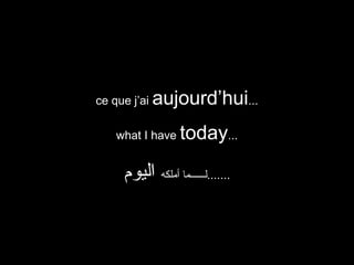 ce que j’ai

aujourd’hui...

what I have

today...

‫.......لــــــما أملكه اليوم‬

 