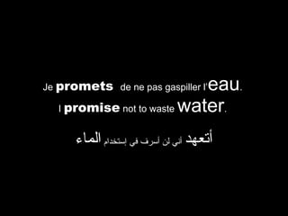 eau.
I promise not to waste water.

Je promets de ne pas gaspiller l’

‫أتعهد أني لن أسرف في إستخدام الماء‬

 