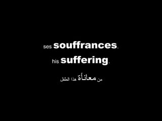 ses

souffrances.
his suffering.
‫هذا الطفل‬

‫من معانأة‬

 