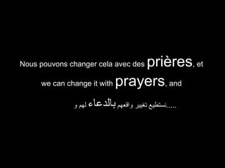 prières, et
we can change it with prayers, and

Nous pouvons changer cela avec des

‫لهم و‬

‫.....نستطيع تغيير واقعهم بالدعاء‬

 