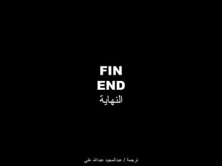 ‫‪FIN‬‬
‫‪END‬‬
‫النهاية‬

‫ترجمة / عبدالمجيد عبدال علي‬

 