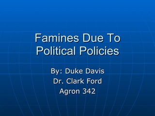Famines Due To Political Policies By: Duke Davis Dr. Clark Ford Agron 342 