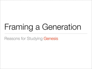 Framing a Generation
Reasons for Studying Genesis
 