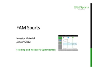 FAM	
  Sports	
  	
  
	
  
Investor	
  Material	
  
January	
  2012	
  

Training	
  and	
  Recovery	
  Op1miza1on	
  
 