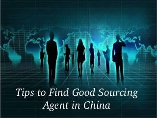 Tips to Find Good Sourcing 
Agent in China
 