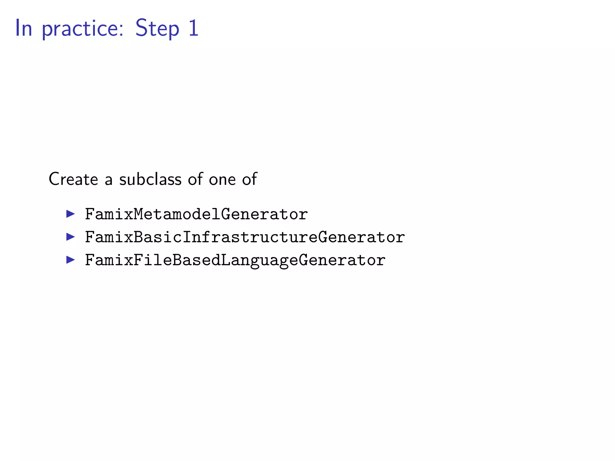 In practice: Step 1
Create a subclass of one of
FamixMetamodelGenerator
FamixBasicInfrastructureGenerator
FamixFileBasedLanguageGenerator
 