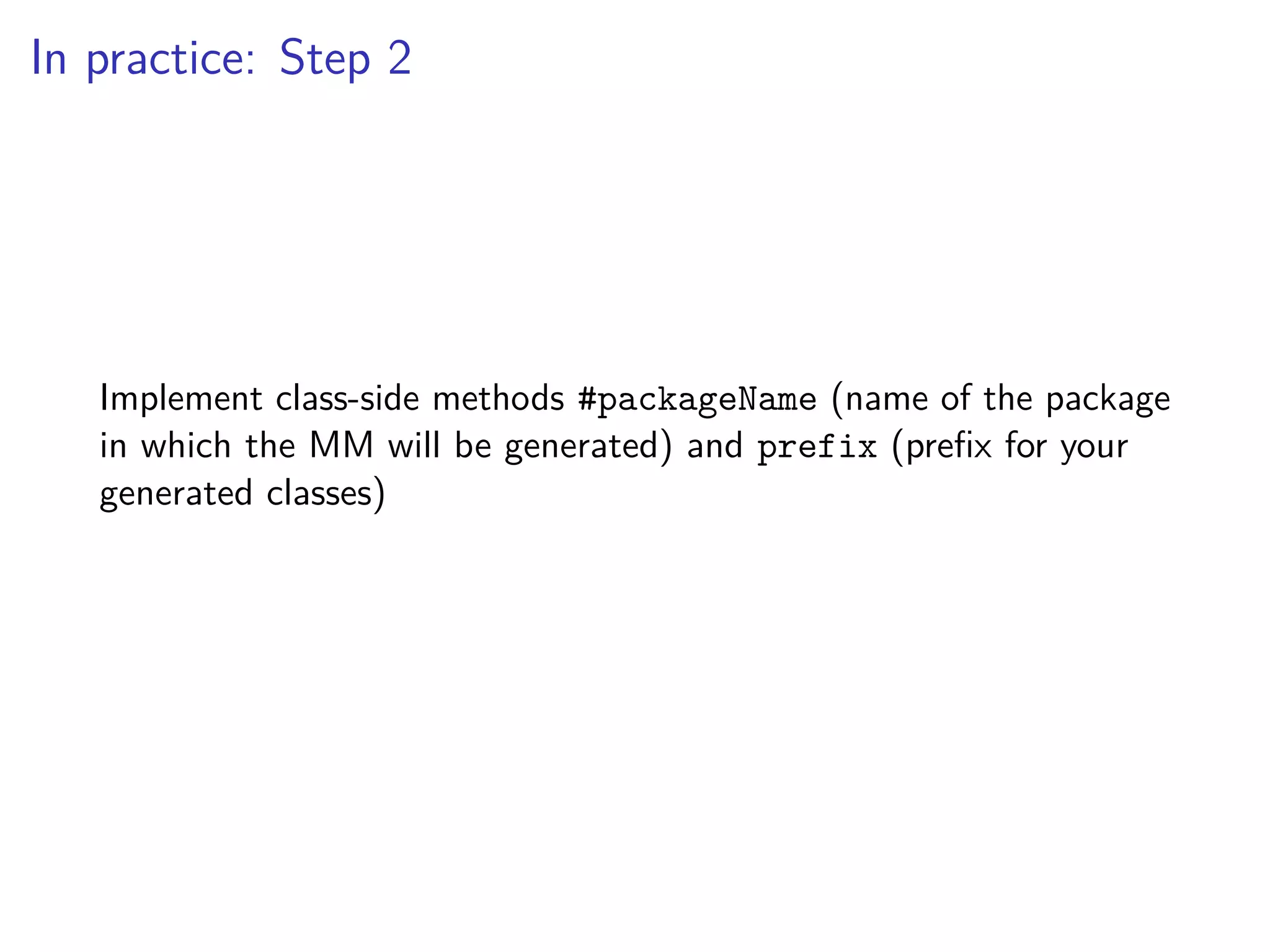 In practice: Step 2
Implement class-side methods #packageName (name of the package
in which the MM will be generated) and prefix (preﬁx for your
generated classes)
 