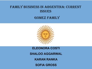 Family Business in Argentina: Current Issues GOMEZ FAMILY ELEONORA COSTI SHALOO AGGARWAL KARAN RANKA SOFIA GROSS 