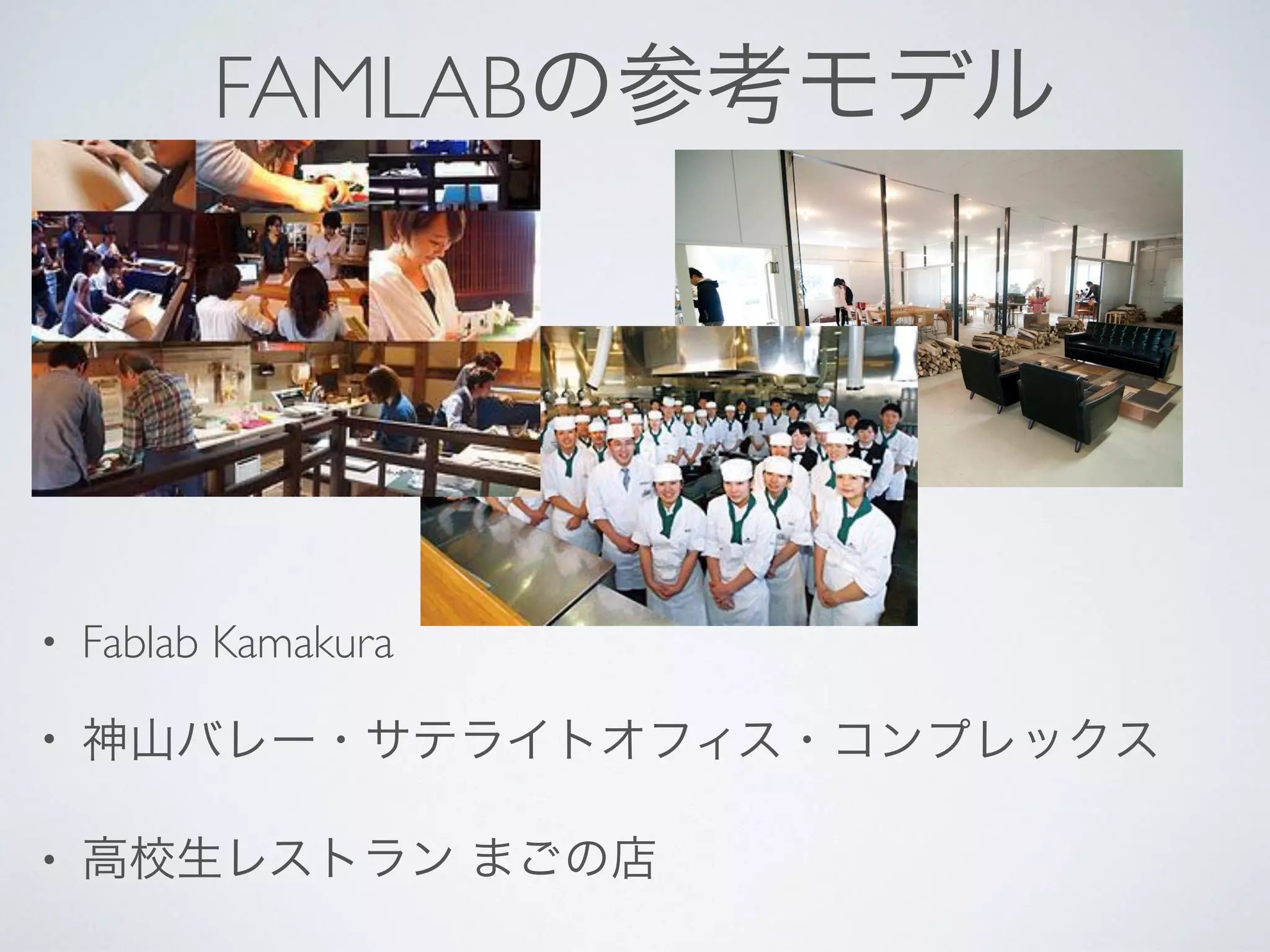 FAMLABの参考モデル
• Fablab Kamakura
• 神山バレー・サテライトオフィス・コンプレックス
• 高校生レストラン まごの店
 