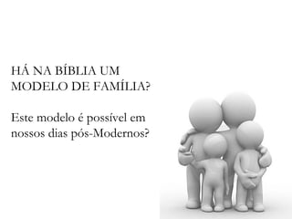 HÁ NA BÍBLIA UM MODELO DE FAMÍLIA? Este modelo é possível em nossos dias pós-Modernos? 