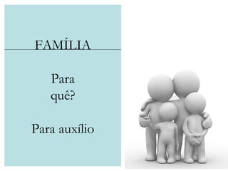 FAMÍLIA Para quê? Para auxílio 