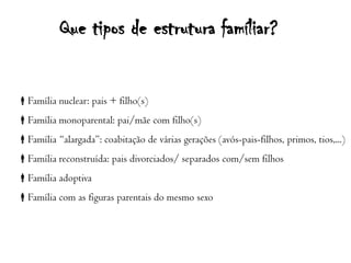 Que tipos de estrutura famíliar?Família nuclear: pais + filho(s)