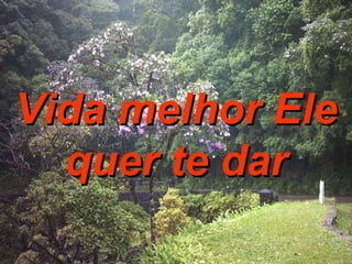 Vida melhor Ele quer te dar 