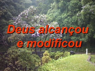 Deus alcançou e modificou 