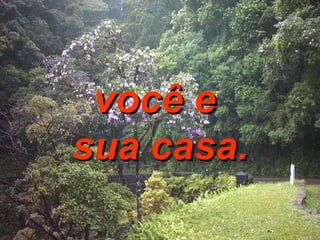 você e  sua casa. 