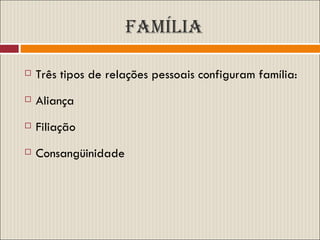 FAMÍLIA Três tipos de relações pessoais configuram família: Aliança Filiação Consangüinidade 