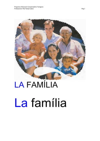 Programa d’Educació Compensatòria Tarragona
Professional: Pilar Ruibal Calero             Pàg.1




LA FAMÍLIA

La família
 