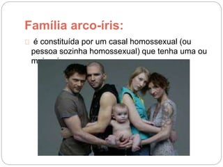 Família arco-íris:
é constituída por um casal homossexual (ou
pessoa sozinha homossexual) que tenha uma ou
mais crianças ao seu cargo.
 