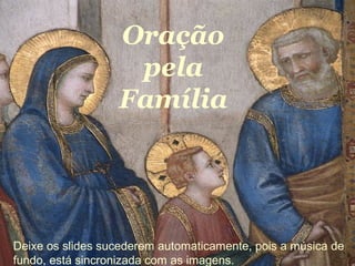 Oração 
pela 
Família 
Oração pela Familia 
Deixe os slides sucederem automaticamente, pois a música de 
fundo, está sincronizada com as imagens. 
 