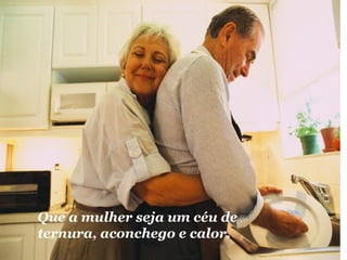 Que a mulher seja um céu de 
ternura, aconchego e calor. 
 