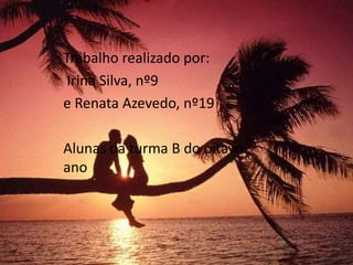 Trabalho realizado por:
 Irina Silva, nº9
e Renata Azevedo, nº19

Alunas da turma B do oitavo
ano
 