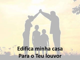 Edifica minha casa
Para o Teu louvor