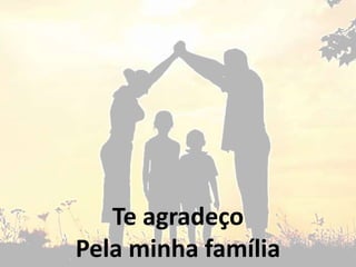 Te agradeço
Pela minha família