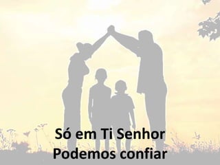 Só em Ti Senhor
Podemos confiar