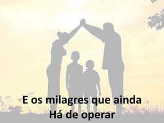 E os milagres que ainda
Há de operar