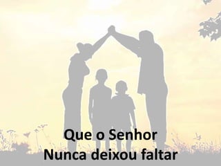 Que o Senhor
Nunca deixou faltar
