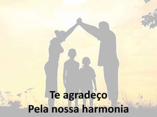 Te agradeço
Pela nossa harmonia