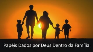 Papéis Dados por Deus Dentro da Família
 