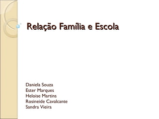 Relação Família e Escola Daniela Souza Ester Marques Heloise Martins Rosineide Cavalcante Sandra Vieira  