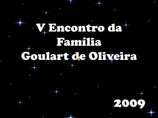 V Encontro da
     Família
Goulart de Oliveira


               2009
 