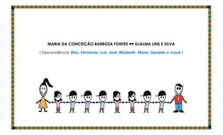 MARIA DA CONCEIÇÃO BARBOSA FONTES ♥♥ DJALMA LINS E SILVA

( Descendência: Elisa, Fernando, Luiz, José, Elizabeth, Eliane, Geraldo e Josué )
 