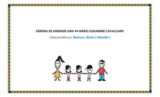 DÁRDNA DE ANDRADE LIMA ♥♥ MÁRIO GUILHERME CAVALCANTI

       ( Descendência: Marluce, Dione e Maurílio )
 