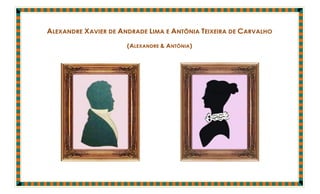 ALEXANDRE XAVIER DE ANDRADE LIMA E ANTÔNIA TEIXEIRA DE CARVALHO

                      (ALEXANDRE & ANTÔNIA)
 
