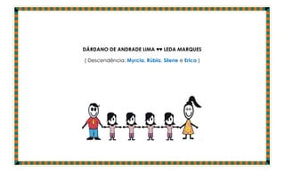 DÁRDANO DE ANDRADE LIMA ♥♥ LEDA MARQUES

( Descendência: Myrcia, Rúbia, Silene e Erica )




                                                  .
 