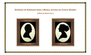 ZEFERINO DE ANDRADE LIMA E MARIA JOVINA DA COSTA GOMES
                   ( DINE & SINHÁ LIA )
 