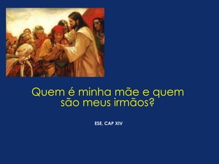 Quem é minha mãe e quem 
são meus irmãos? 
ESE, CAP XIV 
 