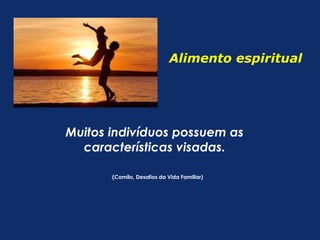 Alimento espiritual 
Muitos indivíduos possuem as 
características visadas. 
(Camilo, Desafios da Vida Familiar) 
 