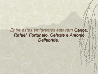 Entre estes emigrantes estavam  Carlos, Rafael, Fortunato, Celeste e Antonio Dallabrida.  