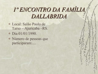 1º ENCONTRO DA FAMÍLIA DALLABRIDA Local: Salão Paulo de Tarso – Ajuricaba –RS. Dia 01/01/1990. Número de pessoas que participaram:.... 