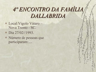4º ENCONTRO DA FAMÍLIA DALLABRIDA Local:Vigolo Vátaro – Nova Trento - SC. Dia 27/02//1993. Número de pessoas que participaram:.... 