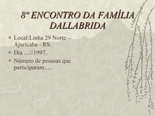 8º ENCONTRO DA FAMÍLIA DALLABRIDA Local:Linha 29 Norte – Ajuricaba - RS. Dia ....//1997. Número de pessoas que participaram:.... 