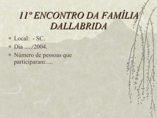 11º ENCONTRO DA FAMÍLIA DALLABRIDA Local:  - SC. Dia ...../2004. Número de pessoas que participaram:.... 