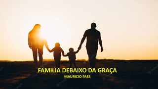 FAMILIA DEBAIXO DA GRAÇA
MAURÍCIO PAES
FAMILIA DEBAIXO DA GRAÇA
MAURICIO PAES
 